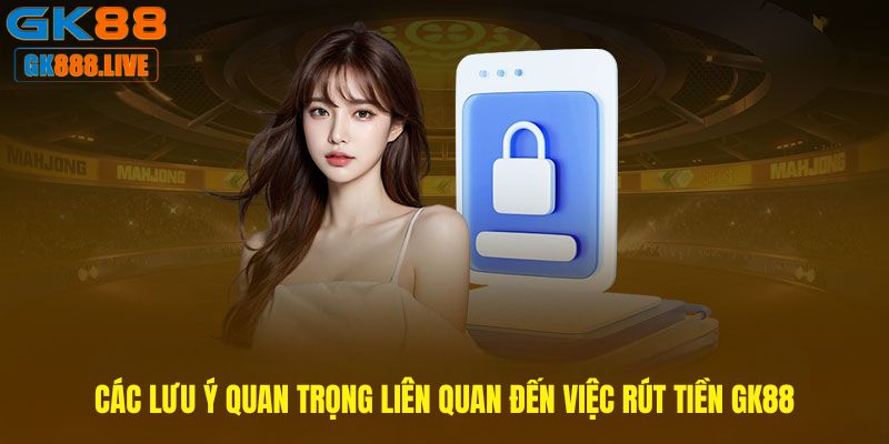 Các lưu ý quan trọng liên quan đến việc Rút tiền GK88