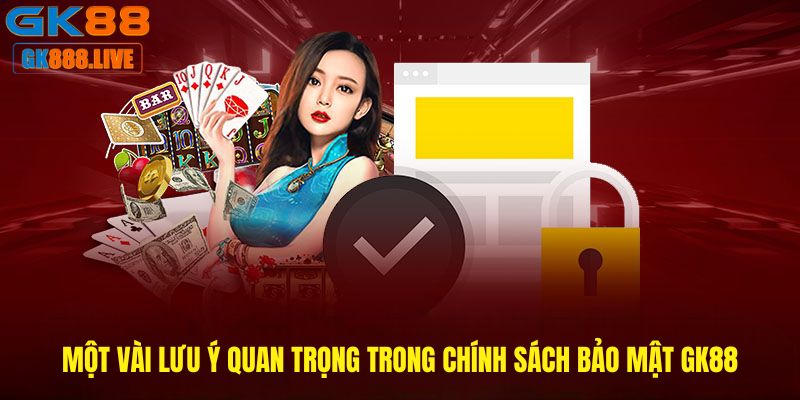 Một vài lưu ý quan trọng trong Chính sách bảo mật GK88