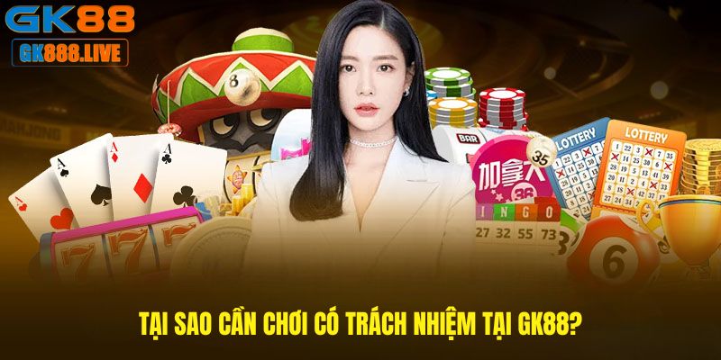 Tại sao cần Chơi có trách nhiệm tại GK88?